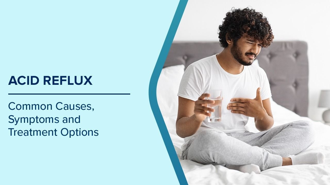 Acid Reflux: Common Causes, Symptoms and Treatment Options 